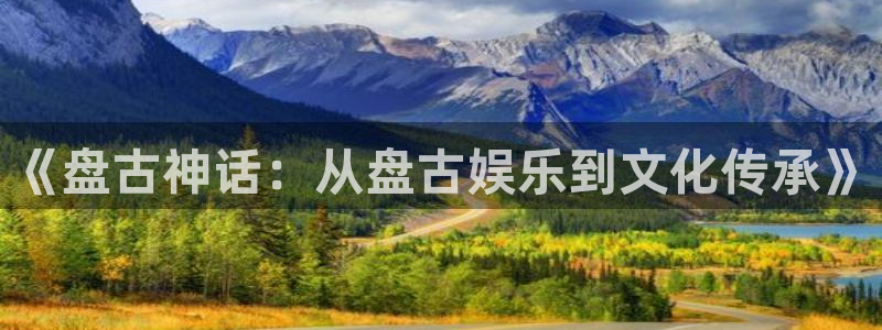 AB娱乐：《盘古神话：从盘古娱乐到文化传承》