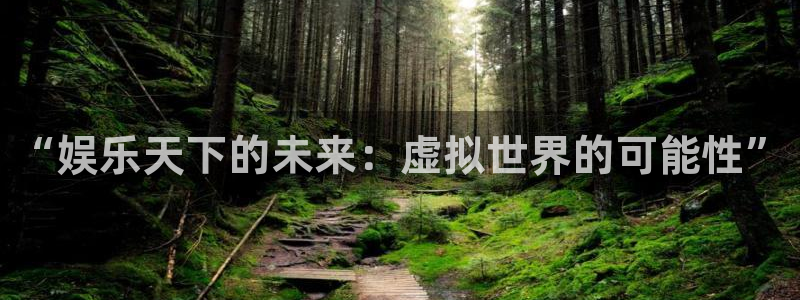 AB娱乐：“娱乐天下的未来：虚拟世界的可能性”