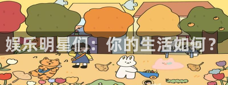 AB娱乐：娱乐明星们：你的生活如何？