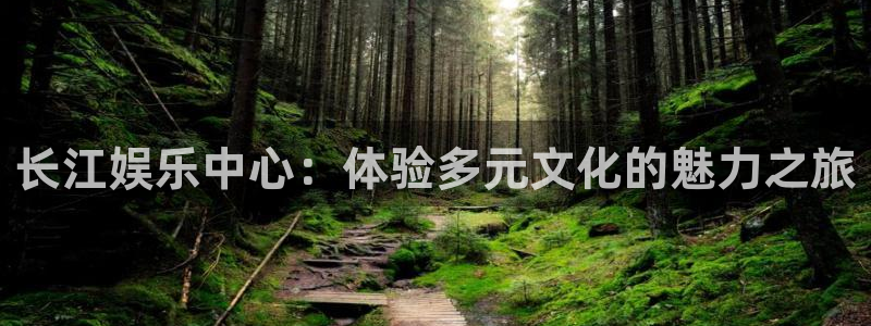 AB娱乐：长江娱乐中心：体验多元文化的魅力之旅